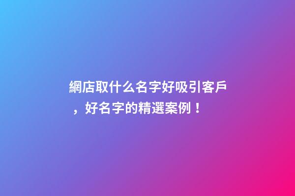 網店取什么名字好吸引客戶，好名字的精選案例！-第1張-店鋪起名-玄機派